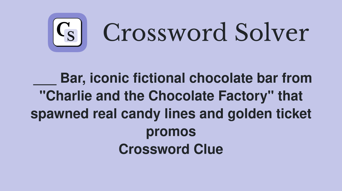 ___ Bar, iconic fictional chocolate bar from "Charlie and the Chocolate Factory" that spawned real candy lines and golden ticket promos Crossword Clue