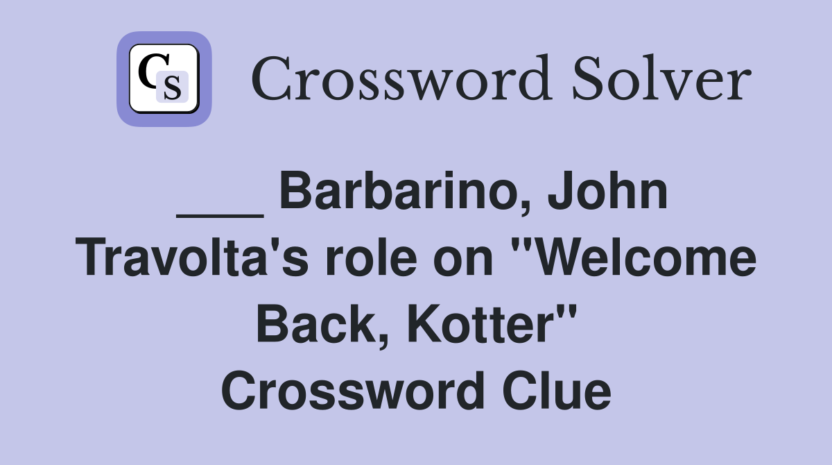 ___ Barbarino, John Travolta's role on "Welcome Back, Kotter" Crossword Clue