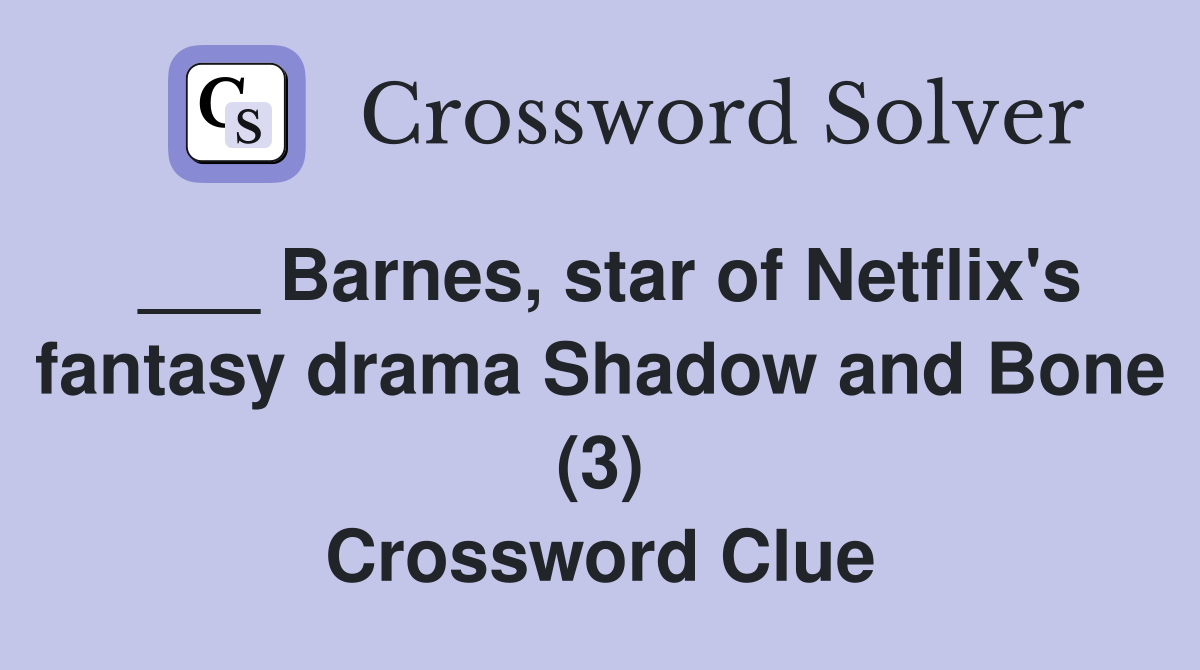 ___ Barnes, star of Netflix's fantasy drama Shadow and Bone (3) Crossword Clue