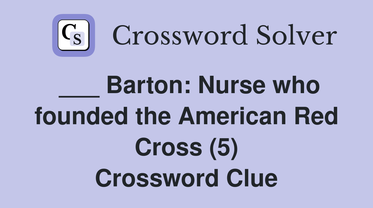 ___ Barton: Nurse who founded the American Red Cross (5) Crossword Clue