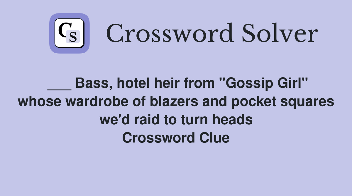___ Bass, hotel heir from "Gossip Girl" whose wardrobe of blazers and pocket squares we'd raid to turn heads Crossword Clue