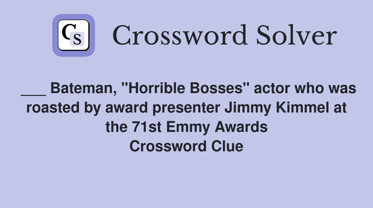 ___ Bateman, "Horrible Bosses" actor who was roasted by award presenter Jimmy Kimmel at the 71st Emmy Awards Crossword Clue
