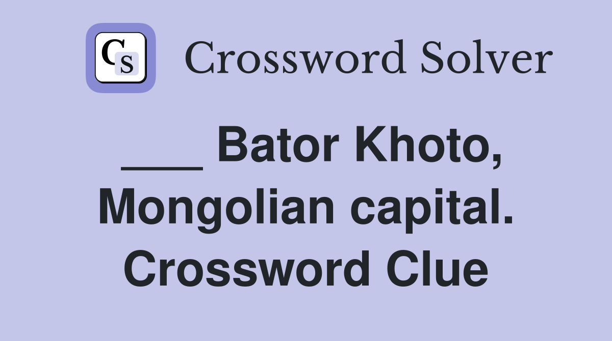 ___ Bator Khoto, Mongolian capital. Crossword Clue