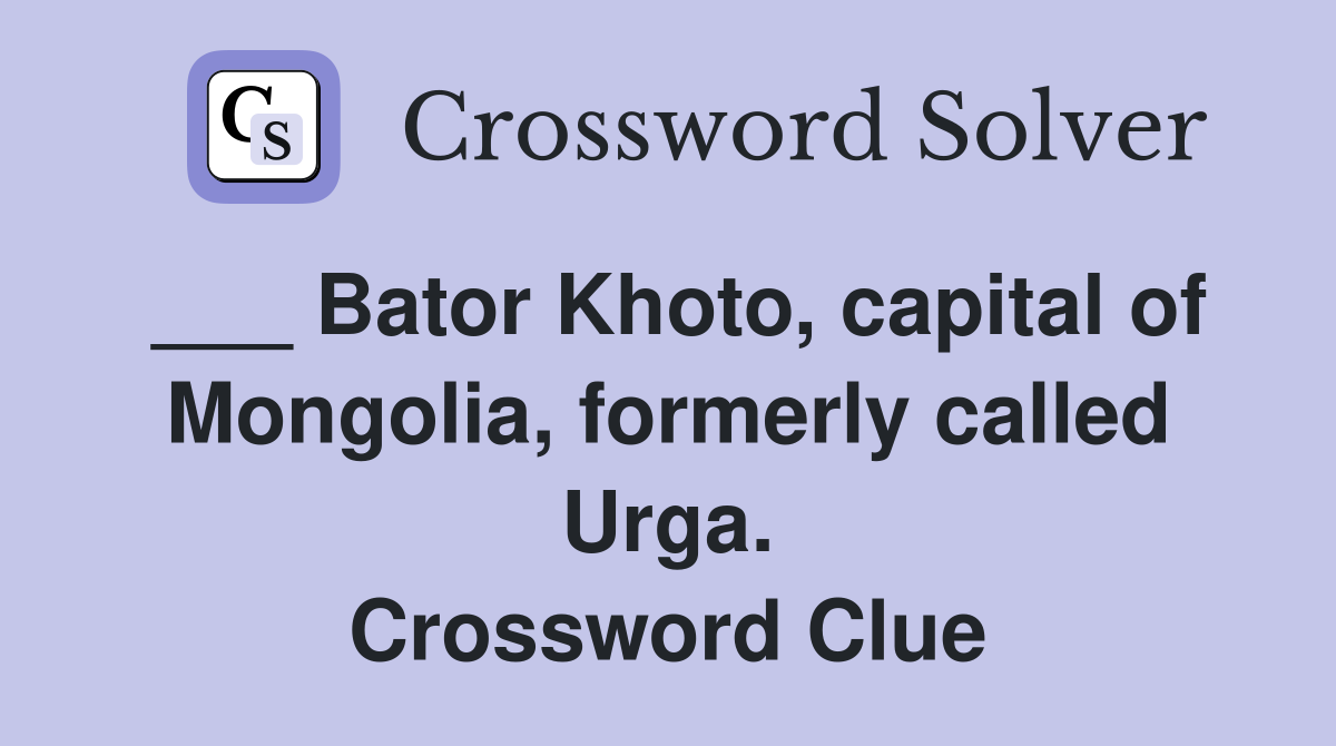 ___ Bator Khoto, capital of Mongolia, formerly called Urga. Crossword Clue