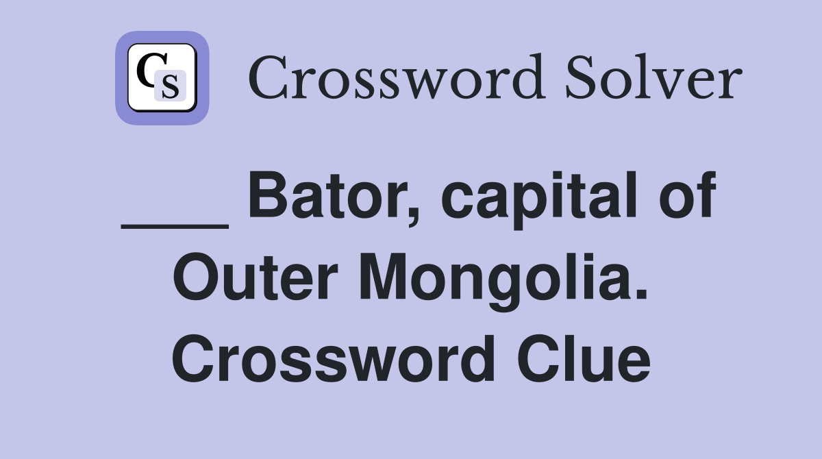 ___ Bator, capital of Outer Mongolia. Crossword Clue