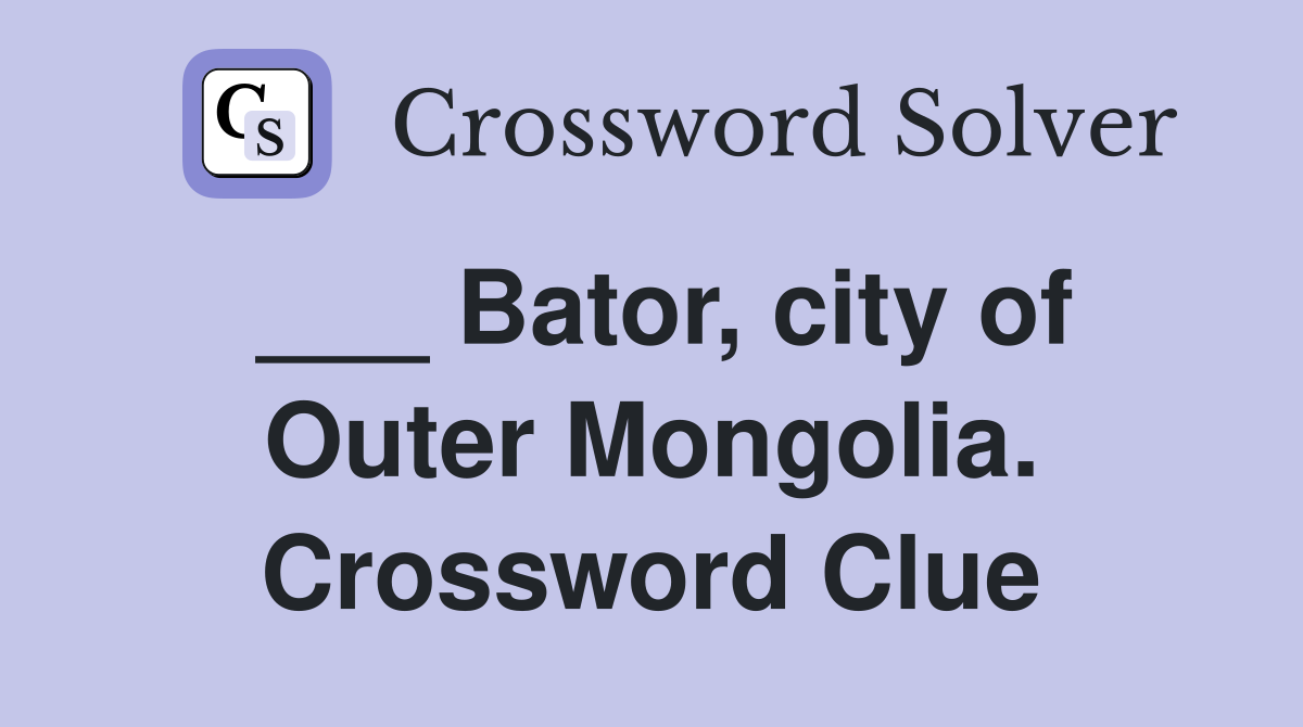 ___ Bator, city of Outer Mongolia. Crossword Clue