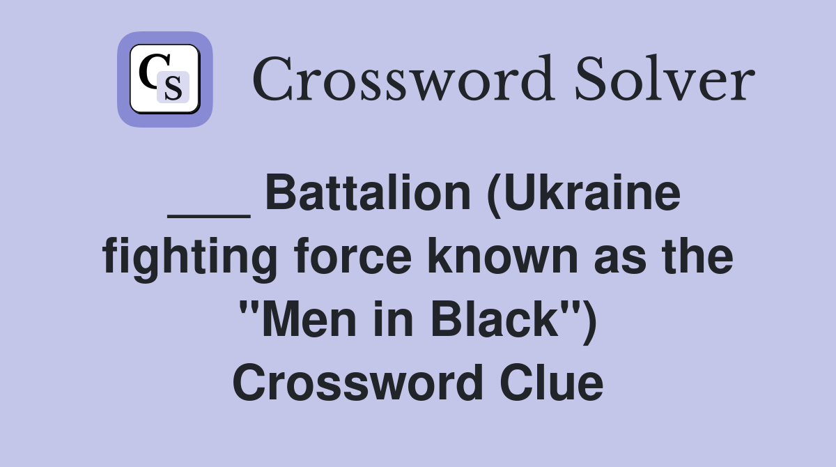 ___ Battalion (Ukraine fighting force known as the "Men in Black") Crossword Clue