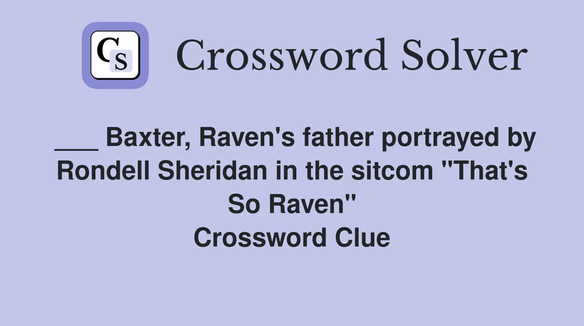 ___ Baxter, Raven's father portrayed by Rondell Sheridan in the sitcom "That's So Raven" Crossword Clue