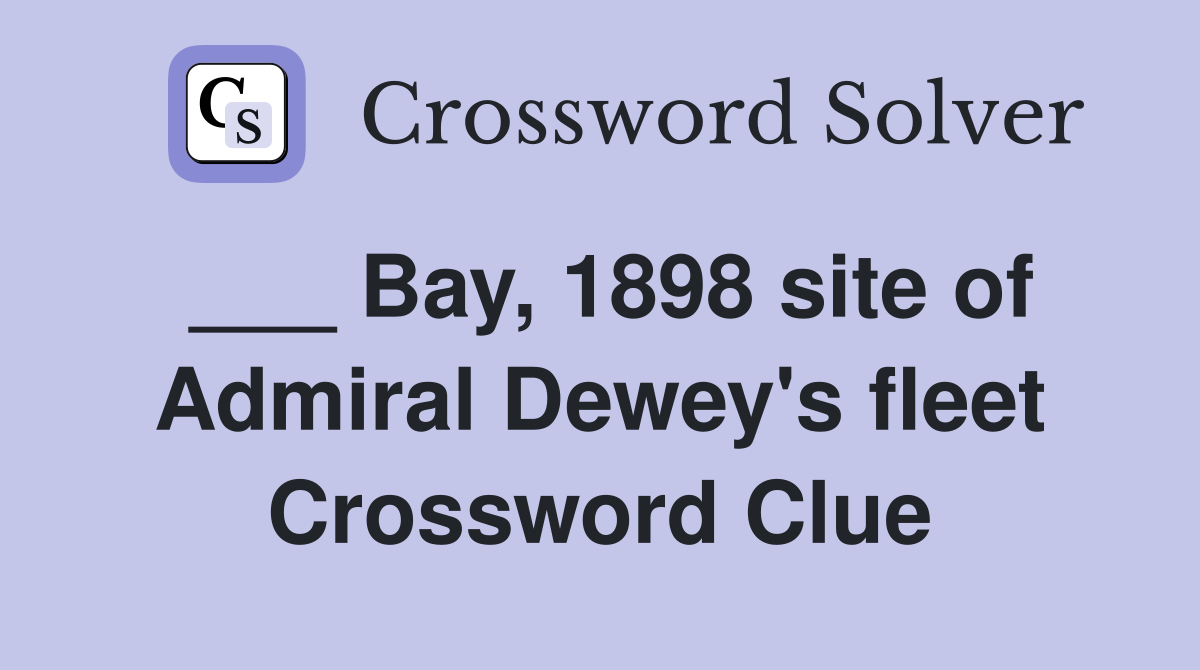 ___ Bay, 1898 site of Admiral Dewey's fleet Crossword Clue