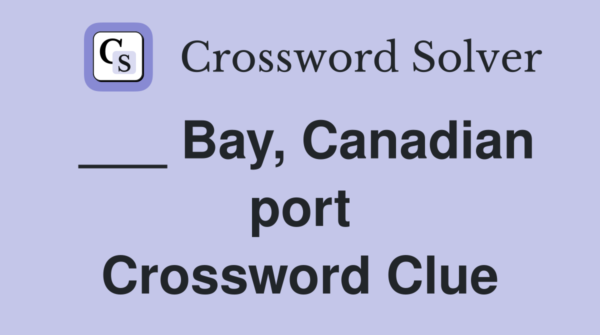 ___ Bay, Canadian port Crossword Clue