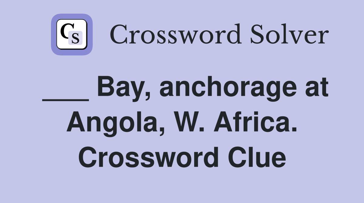 ___ Bay, anchorage at Angola, W. Africa. Crossword Clue