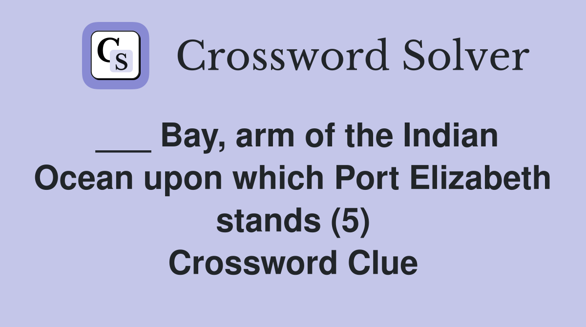 ___ Bay, arm of the Indian Ocean upon which Port Elizabeth stands (5) Crossword Clue