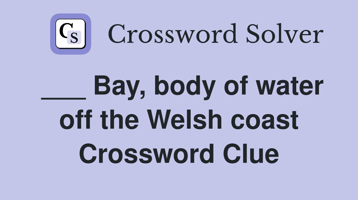 ___ Bay, body of water off the Welsh coast Crossword Clue