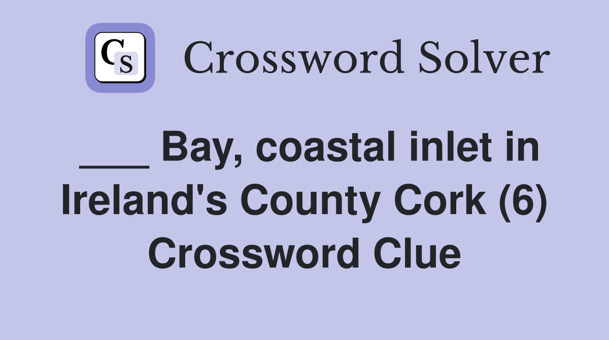 ___ Bay, coastal inlet in Ireland's County Cork (6) Crossword Clue