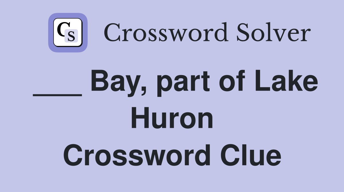 ___ Bay, part of Lake Huron Crossword Clue