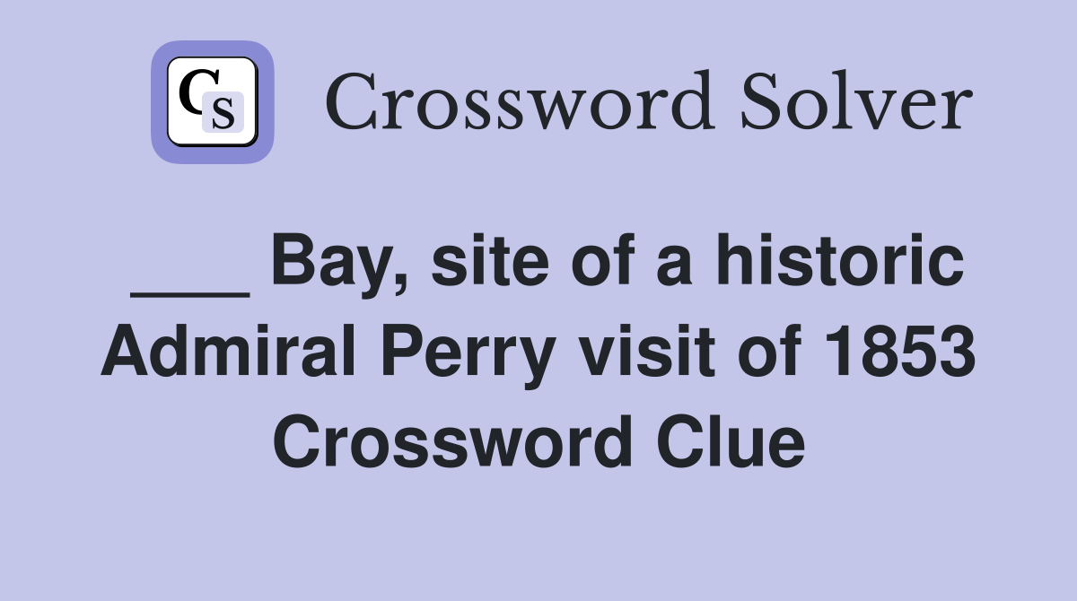 ___ Bay, site of a historic Admiral Perry visit of 1853 Crossword Clue