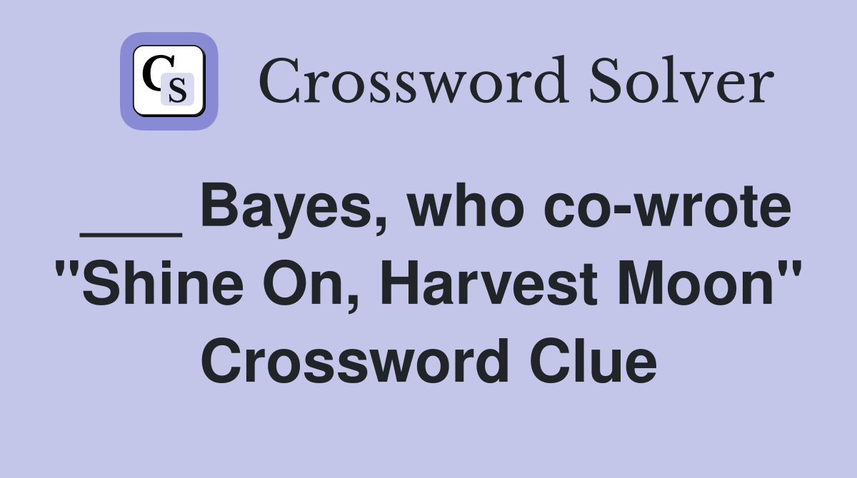 ___ Bayes, who co-wrote "Shine On, Harvest Moon" Crossword Clue