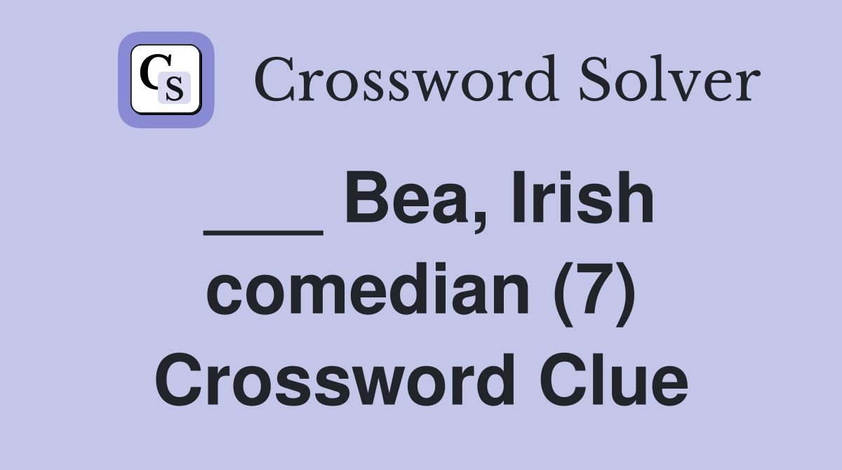 ___ Bea, Irish comedian (7) Crossword Clue