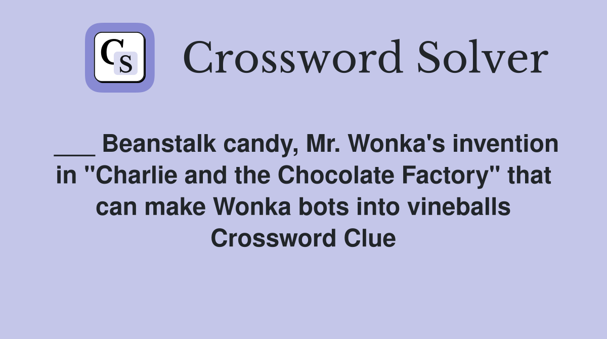 ___ Beanstalk candy, Mr. Wonka's invention in "Charlie and the Chocolate Factory" that can make Wonka bots into vineballs Crossword Clue