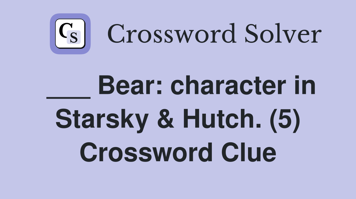 ___ Bear: character in Starsky & Hutch. (5) Crossword Clue