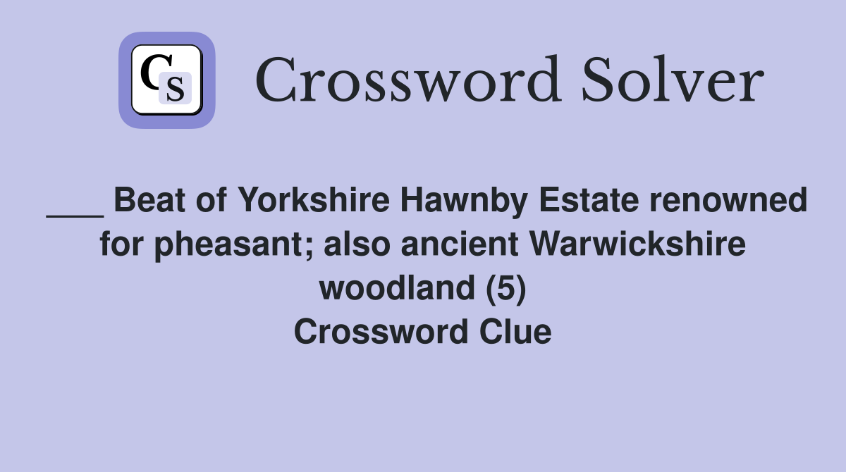 ___ Beat of Yorkshire Hawnby Estate renowned for pheasant; also ancient Warwickshire woodland (5) Crossword Clue