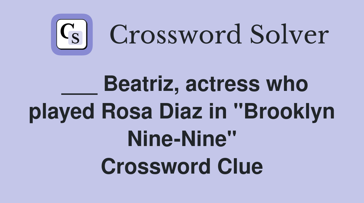 ___ Beatriz, actress who played Rosa Diaz in "Brooklyn Nine-Nine" Crossword Clue