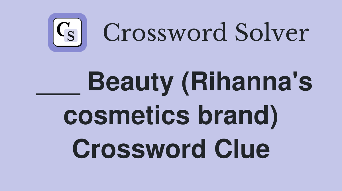 ___ Beauty (Rihanna's cosmetics brand) Crossword Clue