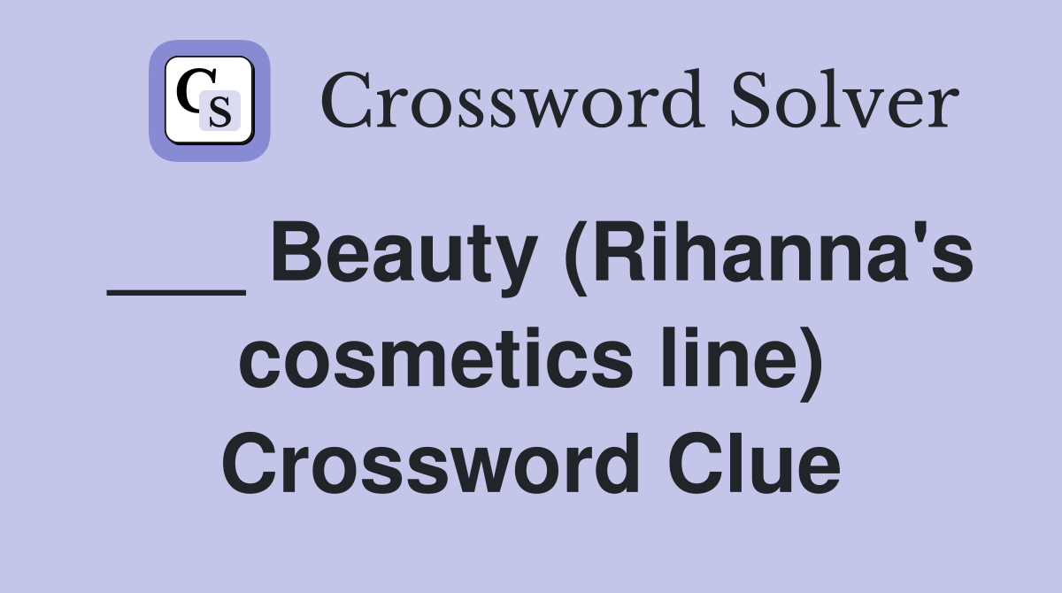 ___ Beauty (Rihanna's cosmetics line) Crossword Clue