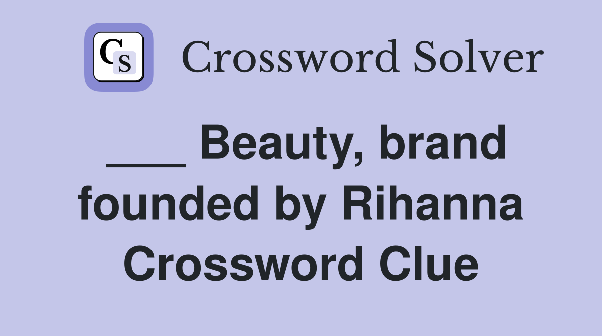 ___ Beauty, brand founded by Rihanna Crossword Clue