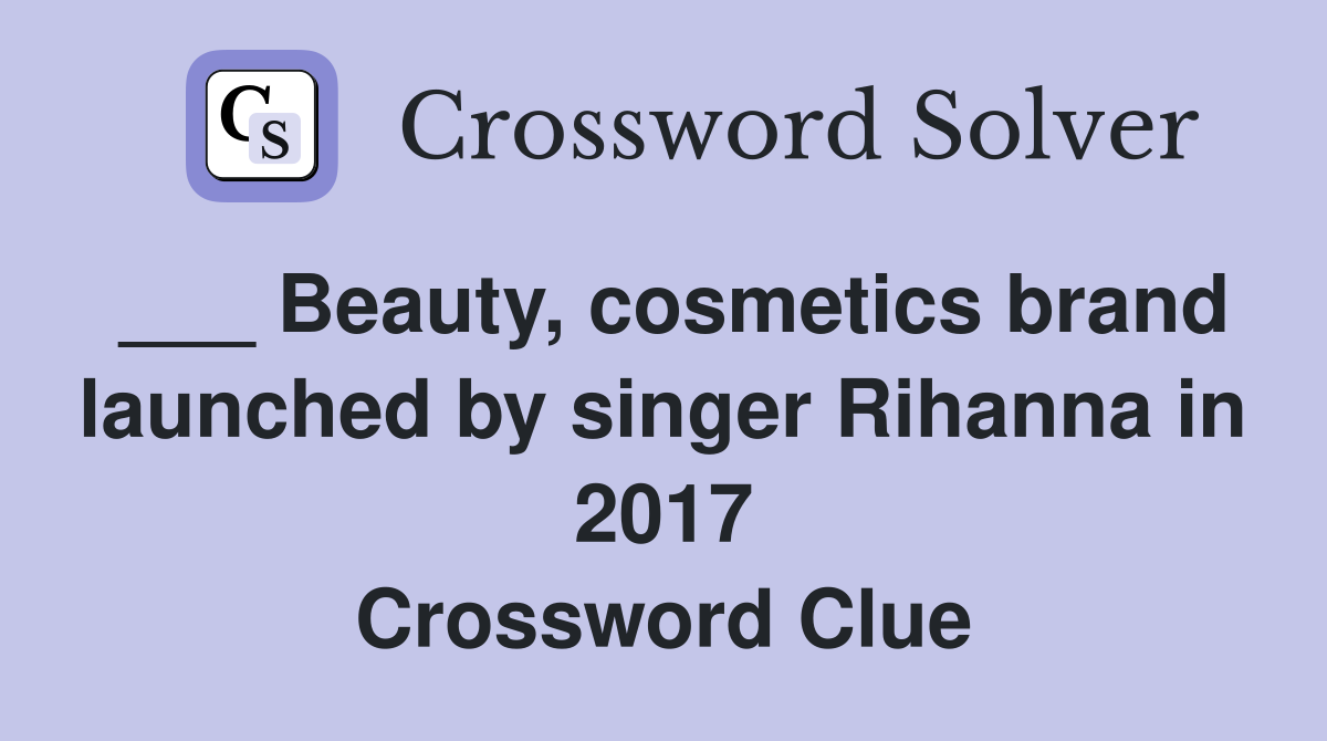 ___ Beauty, cosmetics brand launched by singer Rihanna in 2017 Crossword Clue
