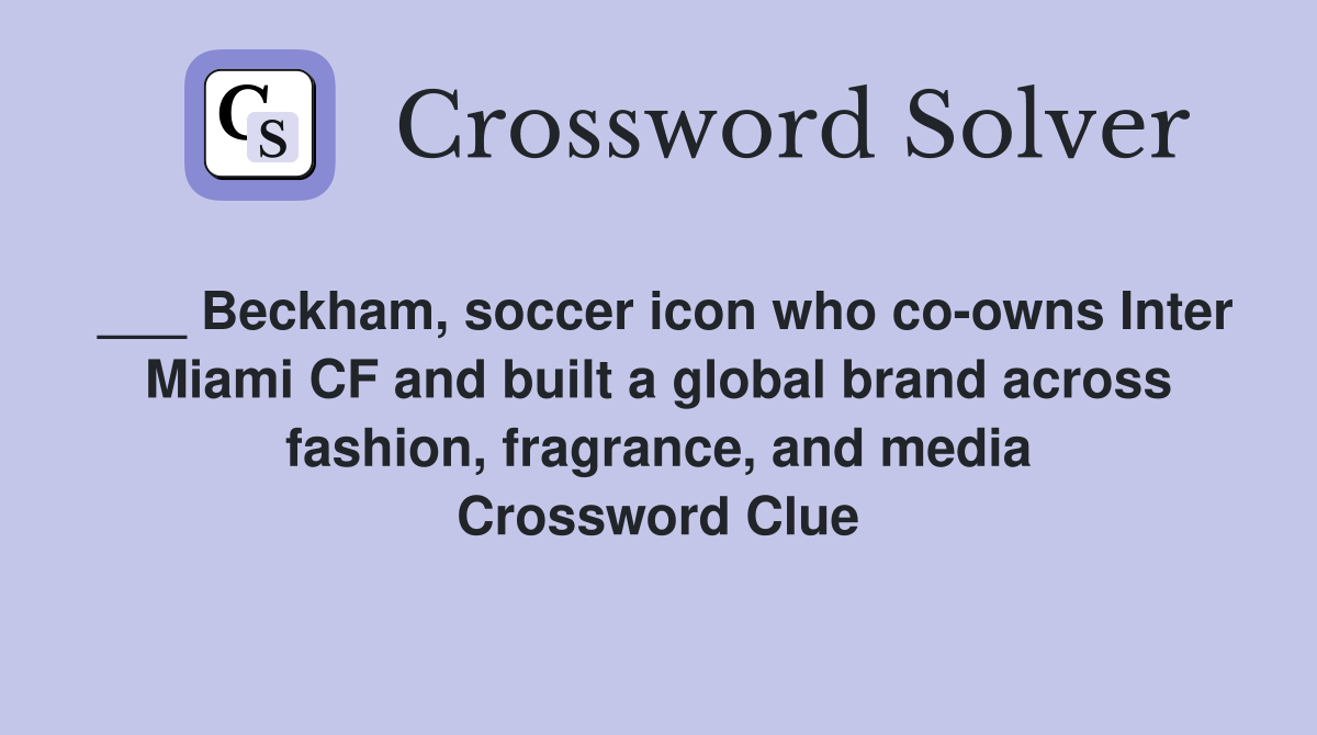 ___ Beckham, soccer icon who co-owns Inter Miami CF and built a global brand across fashion, fragrance, and media Crossword Clue