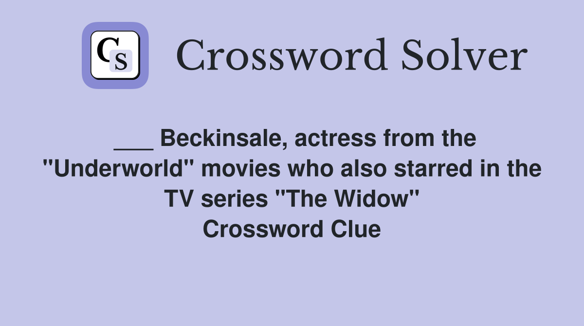 ___ Beckinsale, actress from the "Underworld" movies who also starred in the TV series "The Widow" Crossword Clue
