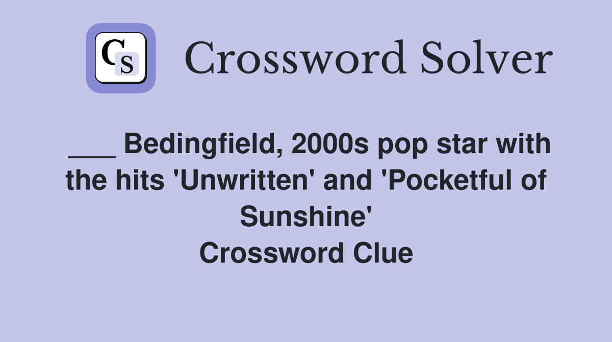 ___ Bedingfield, 2000s pop star with the hits 'Unwritten' and 'Pocketful of Sunshine' Crossword Clue