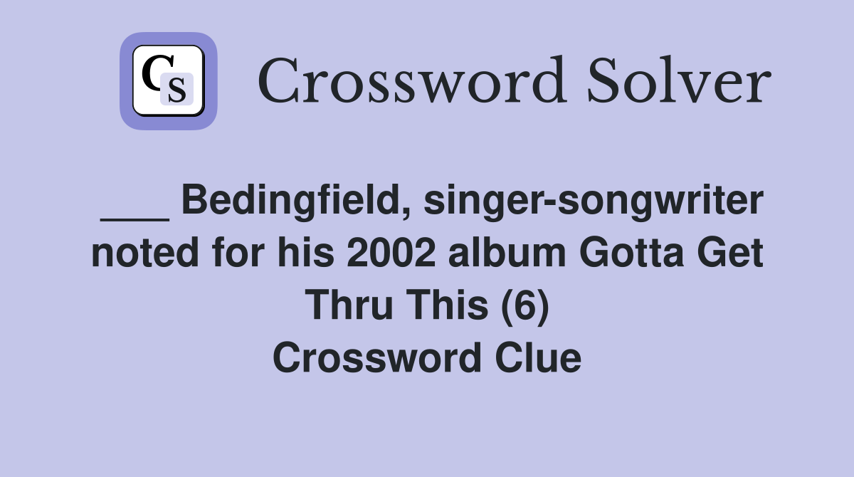 ___ Bedingfield, singer-songwriter noted for his 2002 album Gotta Get Thru This (6) Crossword Clue