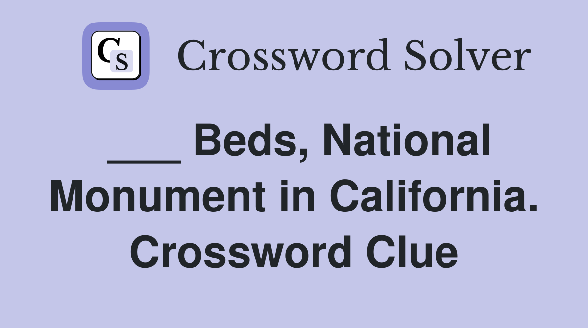 ___ Beds, National Monument in California. Crossword Clue
