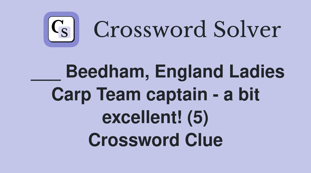 ___ Beedham, England Ladies Carp Team captain - a bit excellent! (5) Crossword Clue