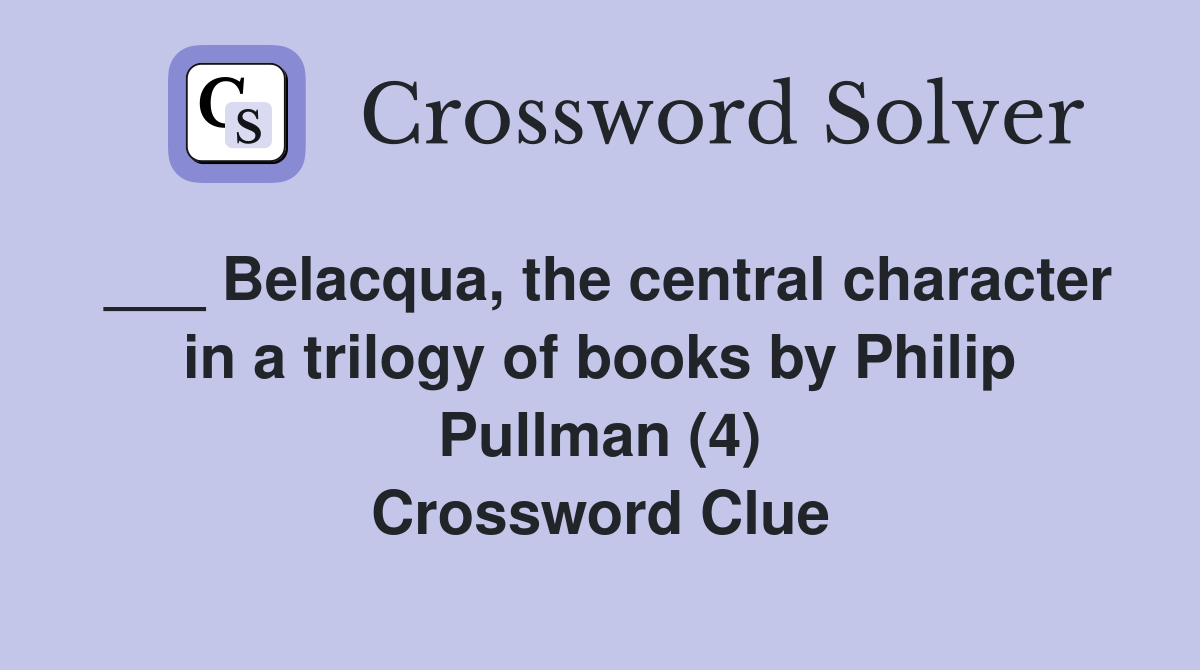 ___ Belacqua, the central character in a trilogy of books by Philip Pullman (4) Crossword Clue