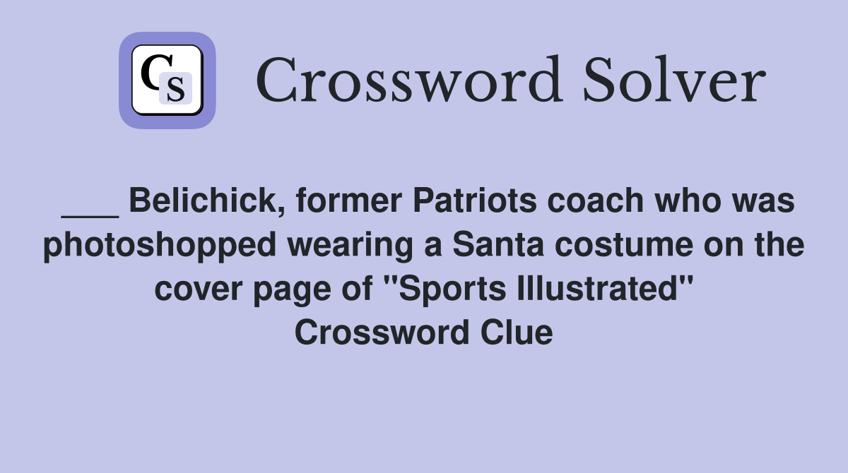 ___ Belichick, former Patriots coach who was photoshopped wearing a Santa costume on the cover page of "Sports Illustrated" Crossword Clue