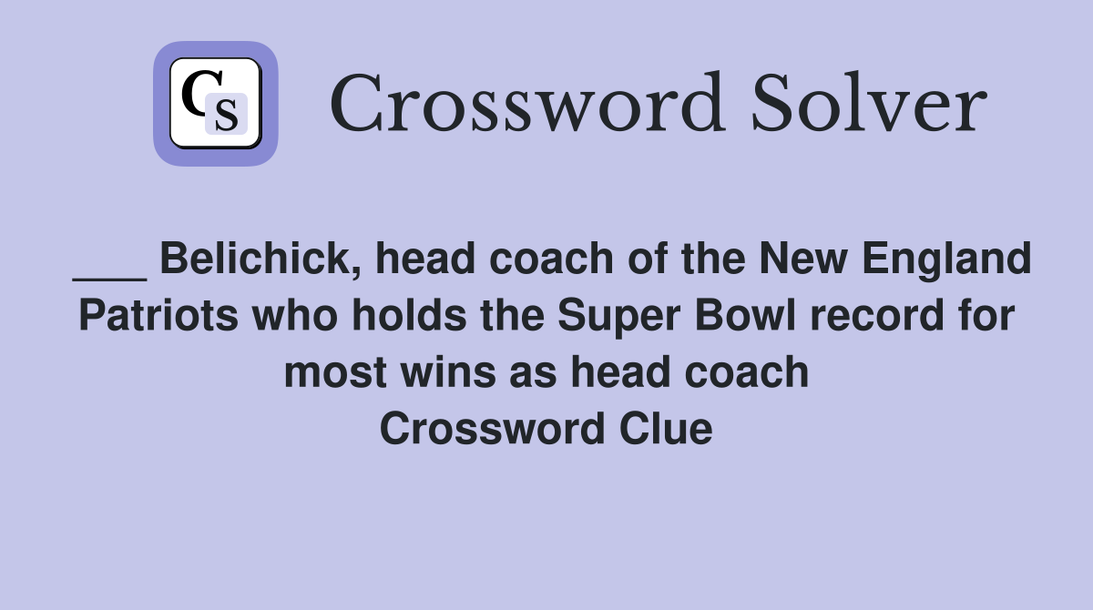 ___ Belichick, head coach of the New England Patriots who holds the Super Bowl record for most wins as head coach Crossword Clue