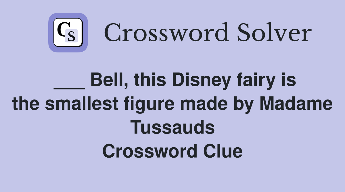 ___ Bell, this Disney fairy is the smallest figure made by Madame Tussauds Crossword Clue
