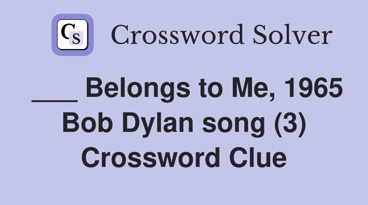 ___ Belongs to Me, 1965 Bob Dylan song (3) Crossword Clue