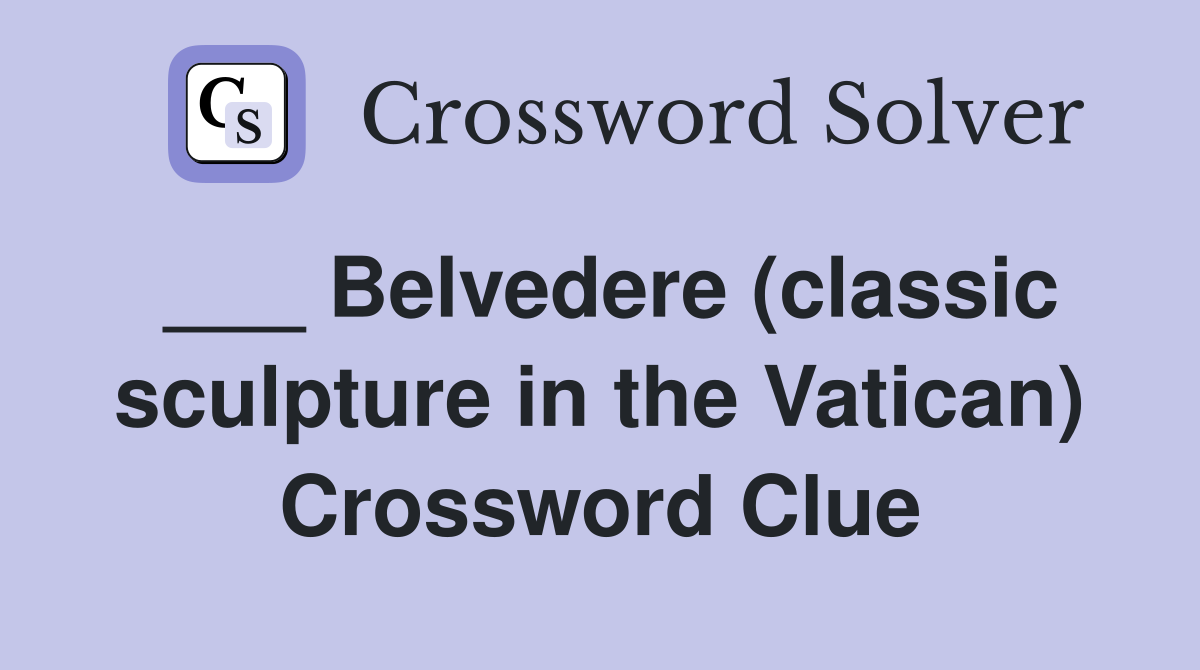 ___ Belvedere (classic sculpture in the Vatican) Crossword Clue