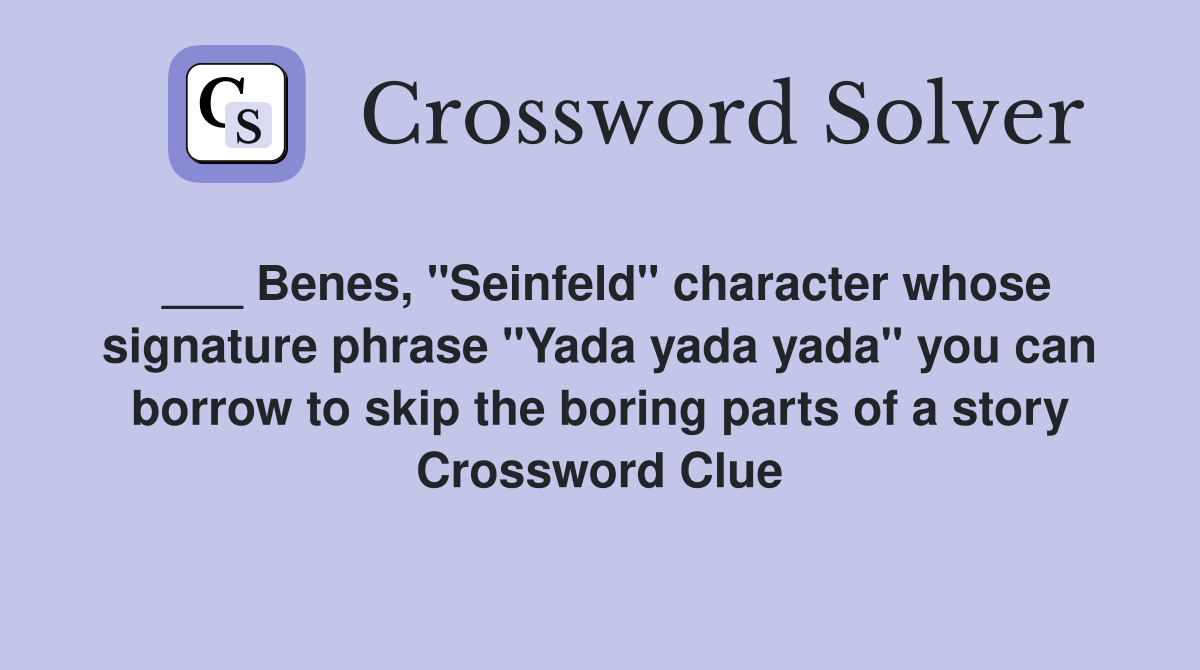 ___ Benes, "Seinfeld" character whose signature phrase "Yada yada yada" you can borrow to skip the boring parts of a story Crossword Clue