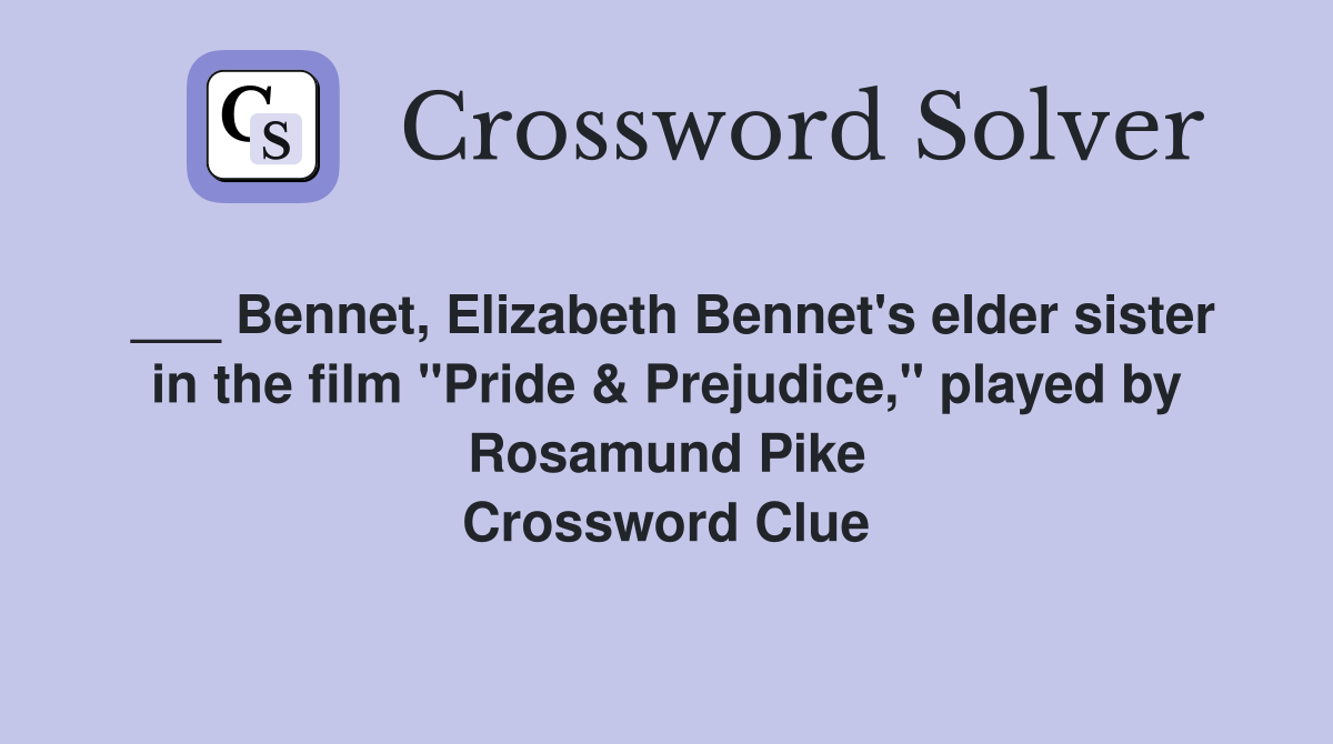 ___ Bennet, Elizabeth Bennet's elder sister in the film "Pride & Prejudice," played by Rosamund Pike Crossword Clue