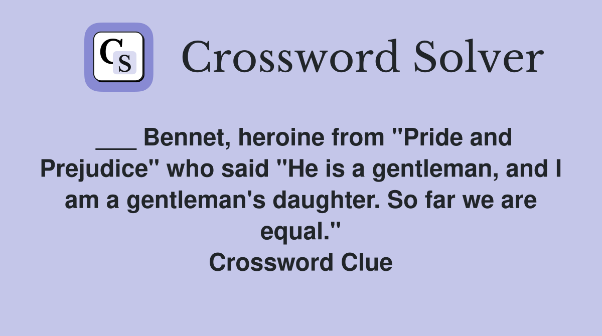 ___ Bennet, heroine from "Pride and Prejudice" who said "He is a gentleman, and I am a gentleman's daughter. So far we are equal." Crossword Clue