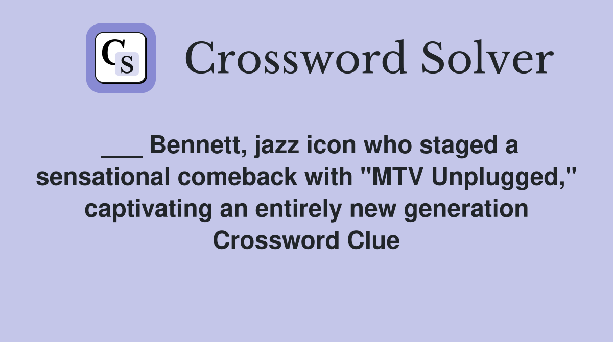 ___ Bennett, jazz icon who staged a sensational comeback with "MTV Unplugged," captivating an entirely new generation Crossword Clue
