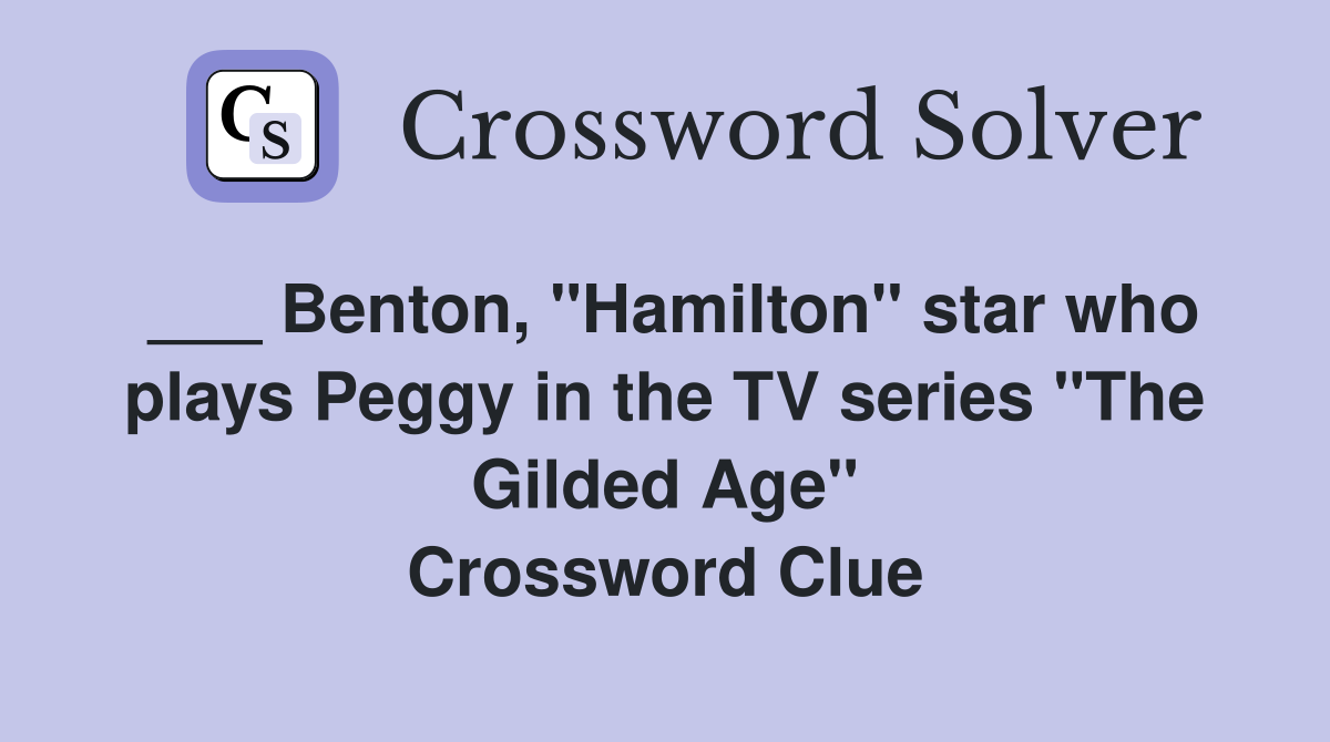 ___ Benton, "Hamilton" star who plays Peggy in the TV series "The Gilded Age" Crossword Clue