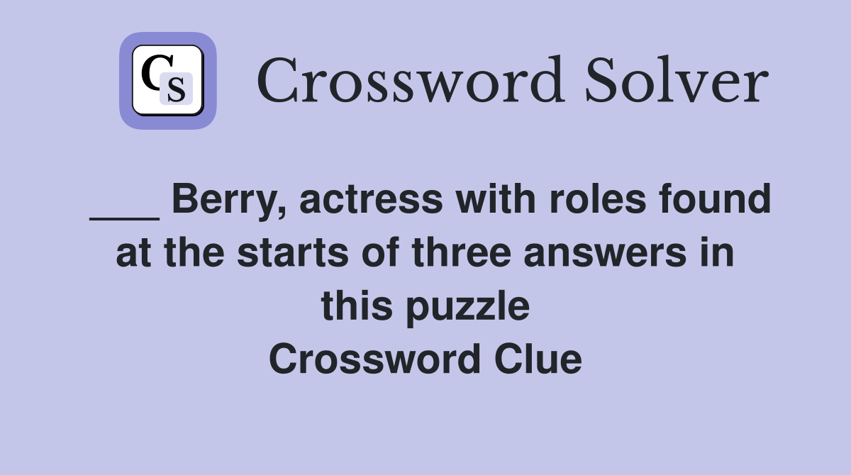 ___ Berry, actress with roles found at the starts of three answers in this puzzle Crossword Clue