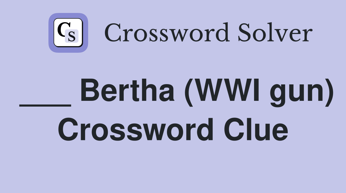 ___ Bertha (WWI gun) Crossword Clue