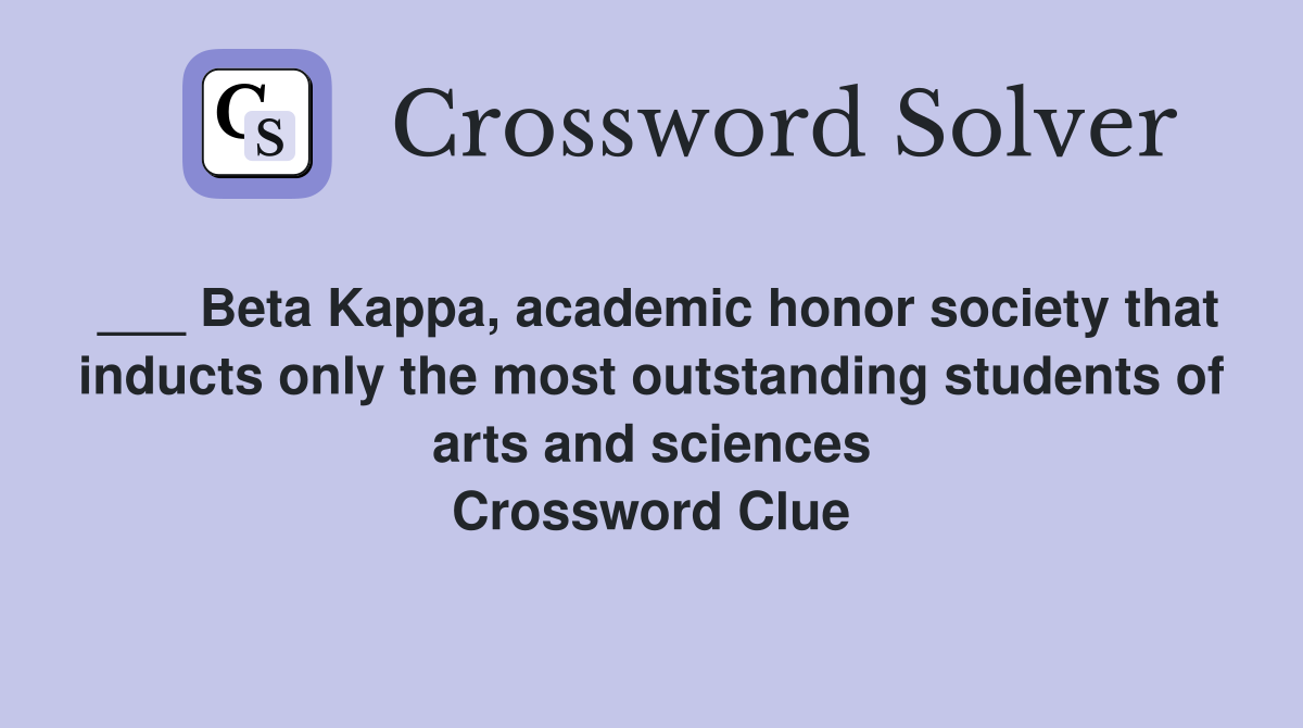 ___ Beta Kappa, academic honor society that inducts only the most outstanding students of arts and sciences Crossword Clue